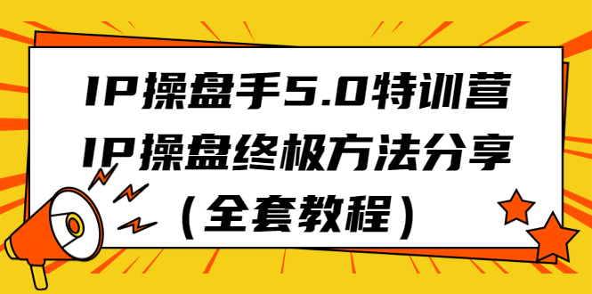 IP操盘手5.0特训营，IP操盘终极方法分享（全套教程）-微众资源