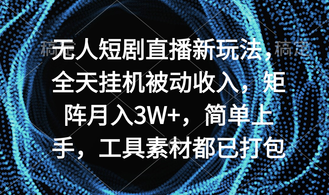 无人短剧直播新玩法，全天挂机被动收入，矩阵月入3W+，简单上手，工具素…-微众资源