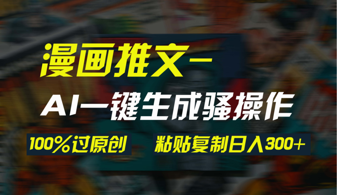 AI一键生成漫画爆款视频，3分钟1条双重去重100%过原创，粘贴复制日入300+-微众资源