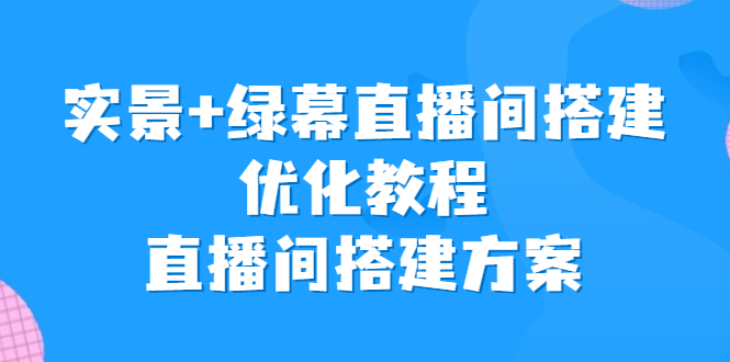 实景+绿幕直播间搭建优化教程，直播间搭建方案-微众资源