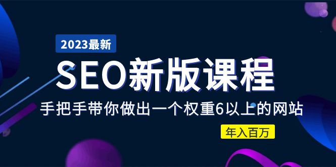 2023某大佬收费SEO新版课程：手把手带你做出一个权重6以上的网站，年入百万-微众资源