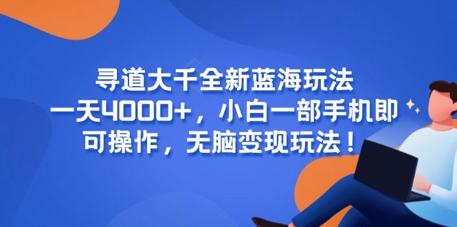 寻道大千全新蓝海玩法,一天4000+,小白一部手机即可操作,无脑变现玩法!-微众资源