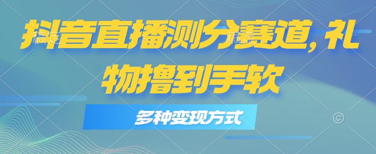 抖音直播测分赛道，多种变现方式，轻松日入1000+-微众资源