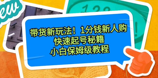 带货新玩法！1分钱新人购，快速起号秘籍！小白保姆级教程-微众资源