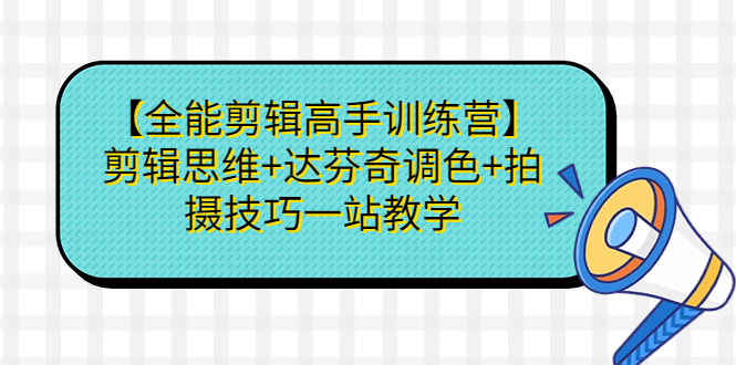 【全能剪辑高手训练营】剪辑思维+达芬奇调色+拍摄技巧一站教学-微众资源