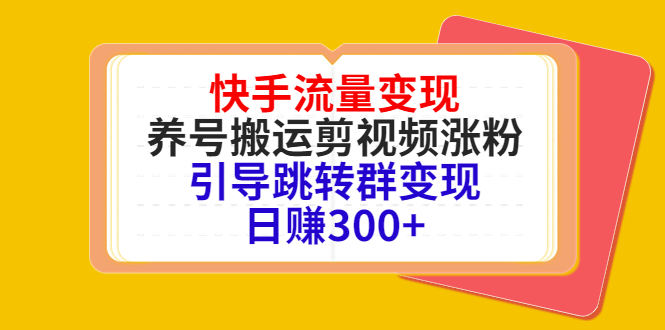 快手流量变现，养号搬运剪视频涨粉，引导跳转群变现日赚300+-微众资源