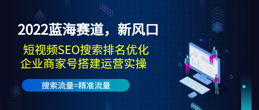 2022蓝海赛道，新风口：短视频SEO搜索排名优化+企业商家号搭建运营实操-微众资源
