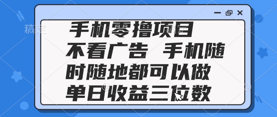 2025手机零撸项目 不看广告 手机随时可做 单日收益三位数-微众资源