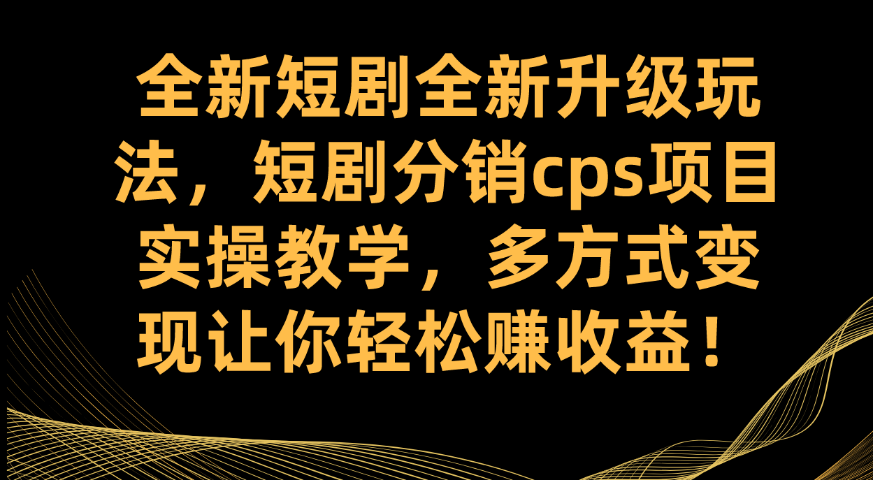 全新短剧全新升级玩法，短剧分销cps项目实操教学 多方式变现让你轻松赚收益-微众资源