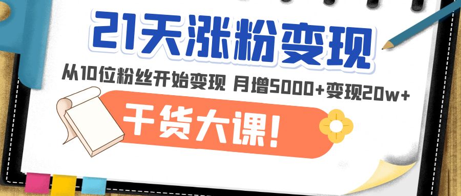 21天精准涨粉变现干货大课：从10位粉丝开始变现 月增5000+变现20w+-微众资源