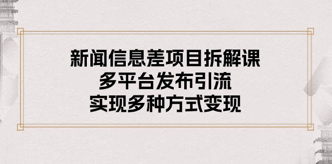 新闻信息差项目拆解课:多平台发布引流,实现多种方式变现-微众资源