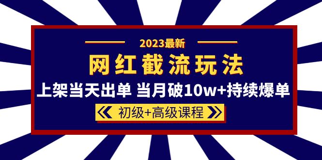 2023网红·同款截流玩法【初级+高级课程】上架当天出单 当月破10w+持续爆单-微众资源