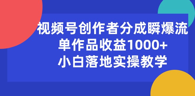视频号创作者分成瞬爆流，单作品收益1000+，小白落地实操教学-微众资源