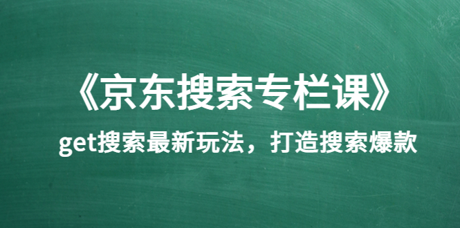 《京东搜索专栏课》get搜索最新玩法，打造搜索爆款-微众资源
