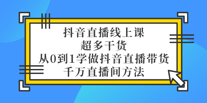 抖音直播线上课，超多干货，从0到1学做抖音直播带货  千万直播间方法-微众资源