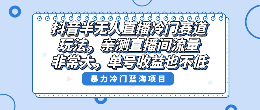 抖音半无人直播冷门赛道玩法，直播间流量非常大，单号收益也不低！-微众资源