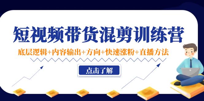 短视频带货混剪训练营：底层逻辑+内容输出+方向+快速涨粉+直播方法！-微众资源