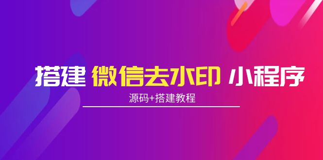 搭建微信去水印小程序 带流量主【源码+搭建教程】-微众资源