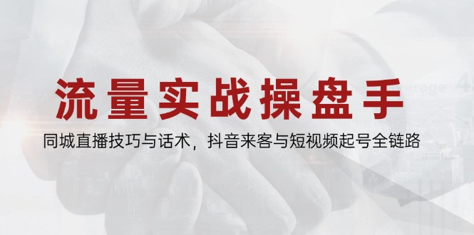 流量实战操盘手，同城直播技巧与话术，抖音来客与短视频起号全链路-微众资源