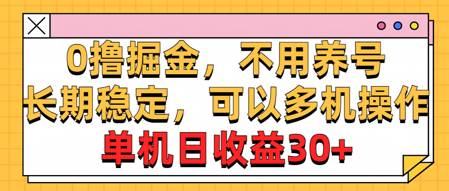 0撸掘金，不用养号，长期稳定，可以多机操作，单机日收益30+-微众资源