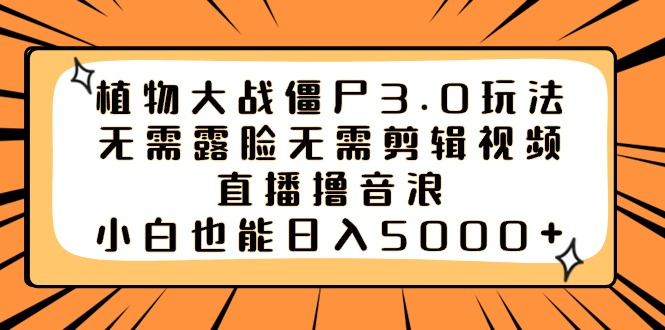 植物大战僵尸3.0玩法无需露脸无需剪辑视频，直播撸音浪，小白也能日入5000+-微众资源