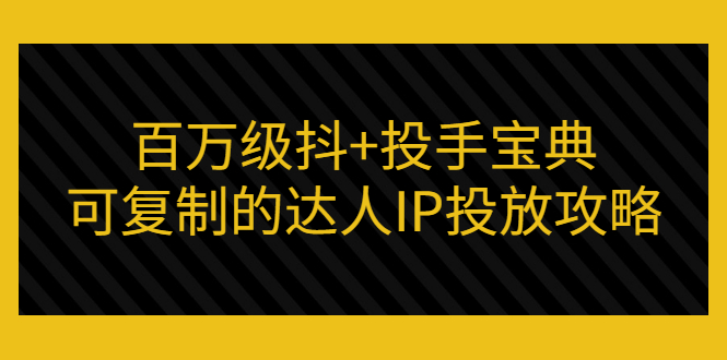 百万级抖+投手宝典：可复制的达人IP投放攻略-微众资源