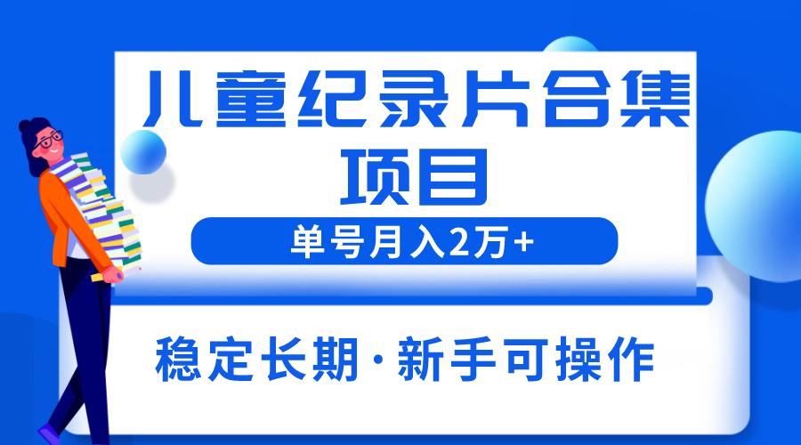 2023儿童纪录片合集项目，单个账号轻松月入2w+-微众资源
