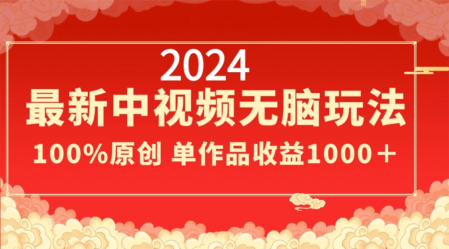 2024最新中视频无脑玩法，作品制作简单，100%原创，单作品收益1000＋-微众资源