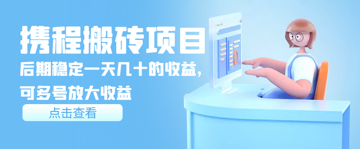 携程搬砖项目，后期稳定一天几十的收益，可多号放大收益-微众资源
