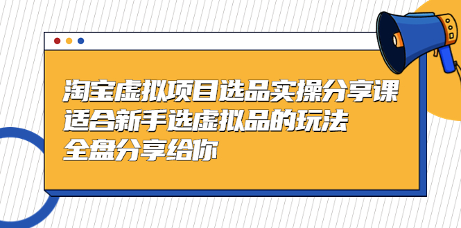 黄岛主-淘宝虚拟项目选品实操分享课，适合新手选虚拟品的玩法 全盘分享给你-微众资源