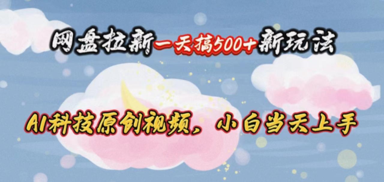 网盘拉新一天搞500新玩法，Ai科技原创视频，小白当天上手-微众资源