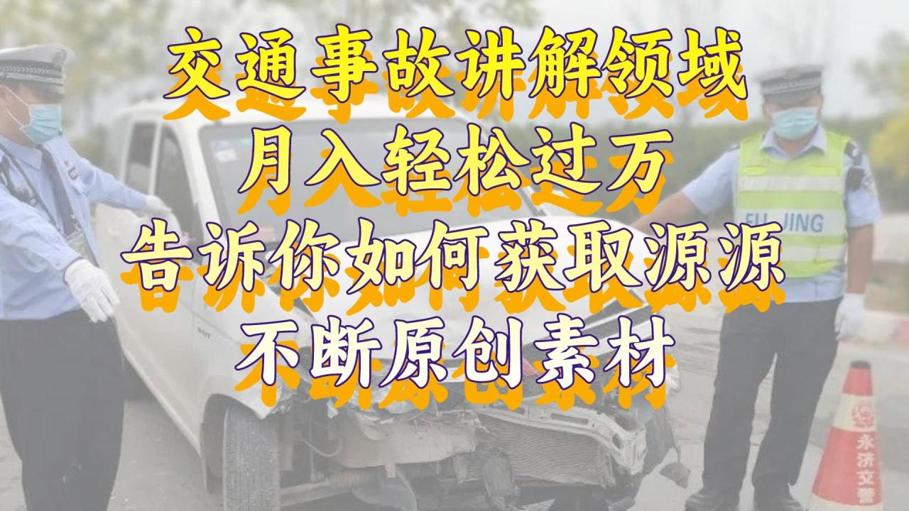 交通事故讲解领域，月入轻松过万，告诉你如何获取源源不断原创素材，视…-微众资源