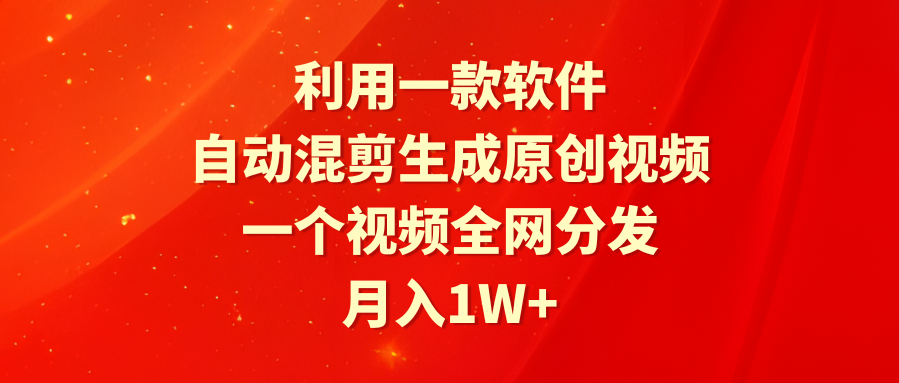 利用一款软件，自动混剪生成原创视频，一个视频全网分发，月入1W+附软件-微众资源
