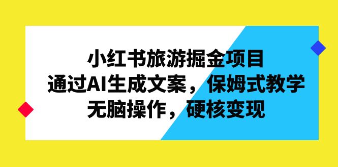 小红书旅游掘金项目，通过AI生成文案，保姆式教学，无脑操作，硬核变现-微众资源