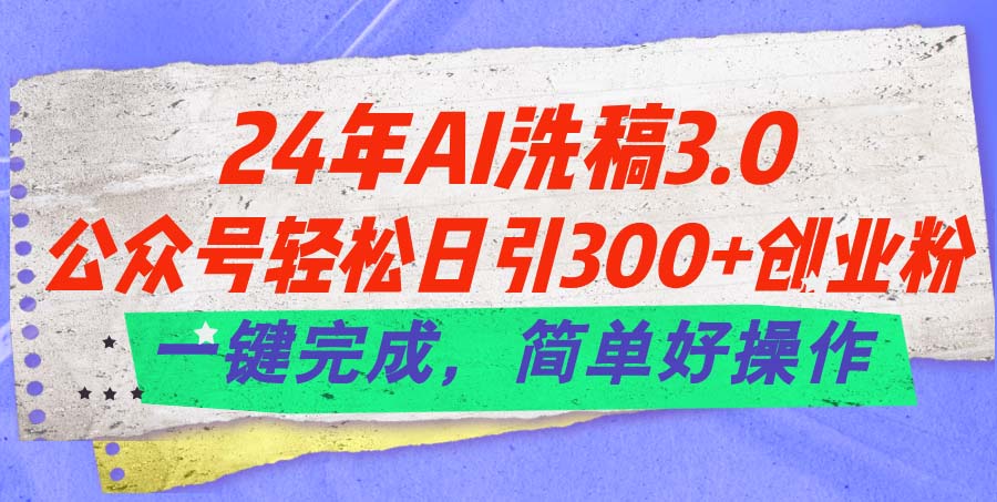 24年Ai洗稿3.0，公众号轻松日引300+创业粉，一键完成，简单好操作-微众资源