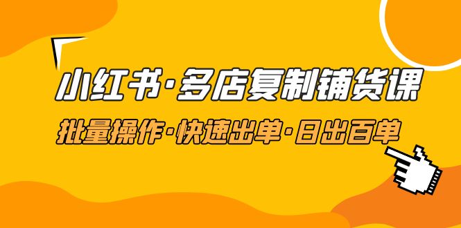 小红书·多店复制铺货课，批量操作·快速出单·日出百单（更新2023年2月）-微众资源