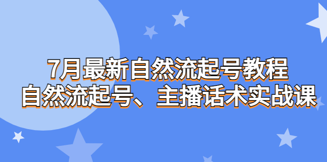 7月最新自然流起号教程，自然流起号、主播话术实战课-微众资源
