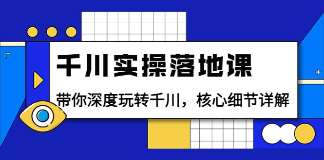 千川实操落地课：带你深度玩转千川，核心细节详解（18节课时）-微众资源