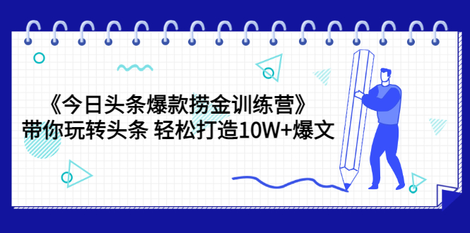 《今日头条爆款捞金训练营》带你玩转头条 轻松打造10W+爆文（44节课）-微众资源
