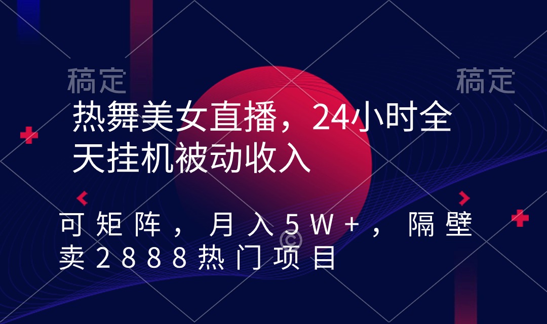 热舞美女直播，24小时全天挂机被动收入，可矩阵 月入5W+隔壁卖2888热门项目-微众资源