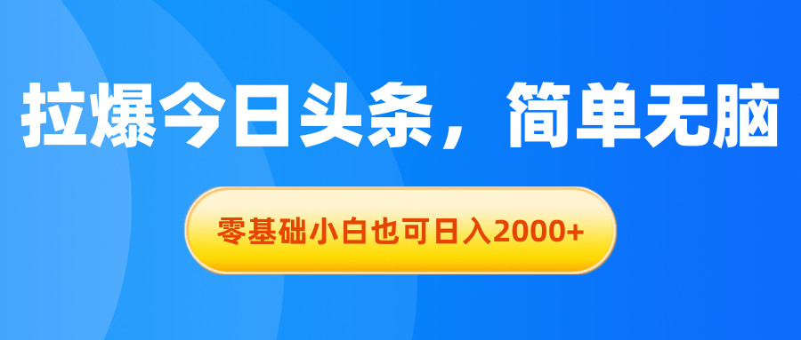 拉爆今日头条，简单无脑，零基础小白也可日入2000+-微众资源