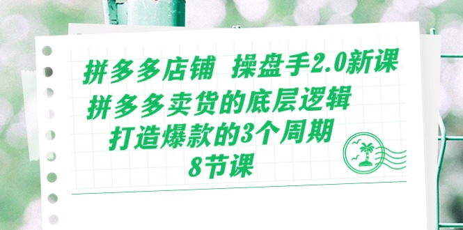 拼多多店铺 操盘手2.0新课，拼多多卖货的底层逻辑，打造爆款的3个周期-8节-微众资源