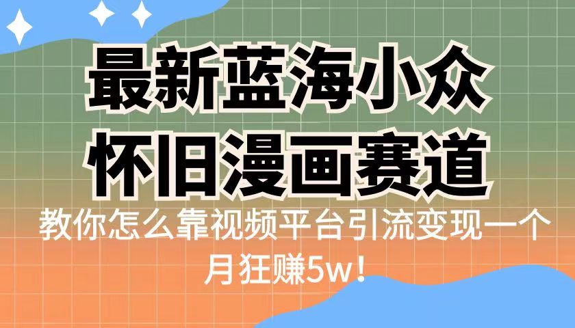 最新蓝海小众怀旧漫画赛道 高转化一单29.9 靠视频平台引流变现一个月狂赚5w-微众资源