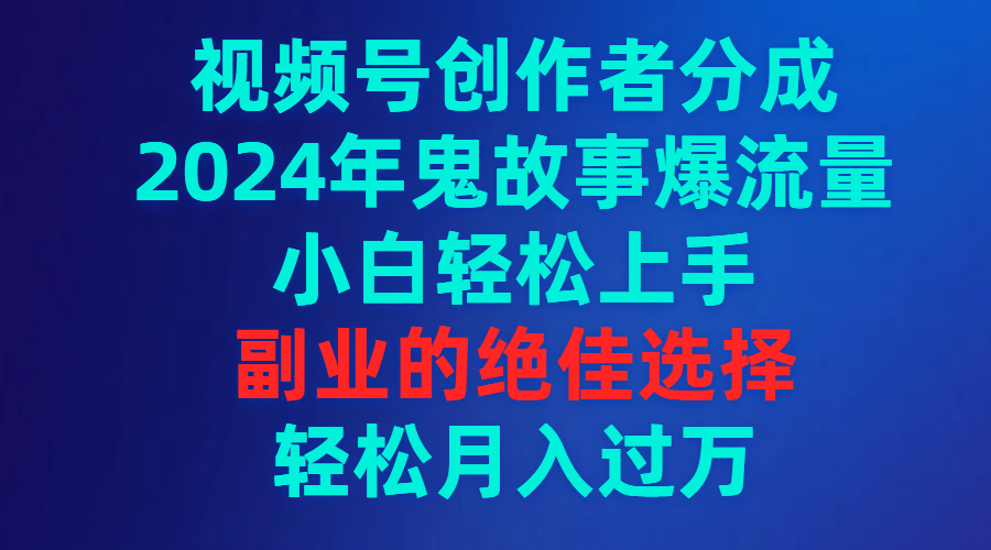 视频号创作者分成，2024年鬼故事爆流量，小白轻松上手，副业的绝佳选择…-微众资源