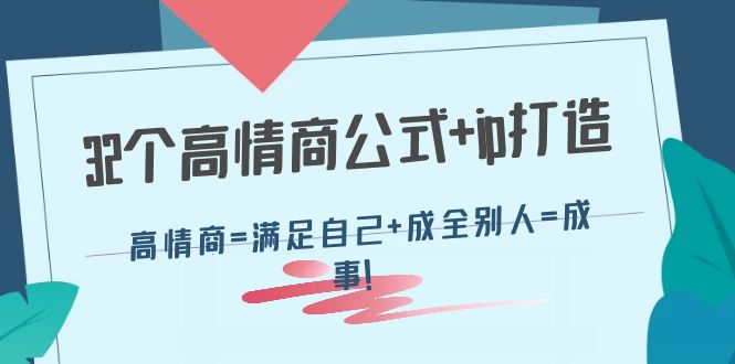 32个高情商公式+ip打造：高情商=满足自己+成全别人=成事！-微众资源