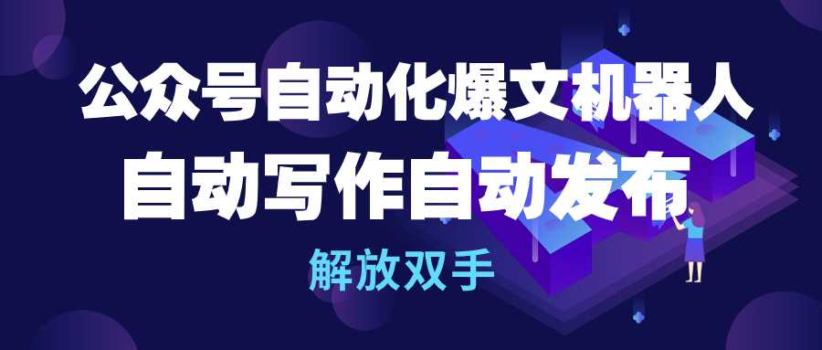 公众号流量主自动化爆文机器人，自动写作自动发布，解放双手-微众资源
