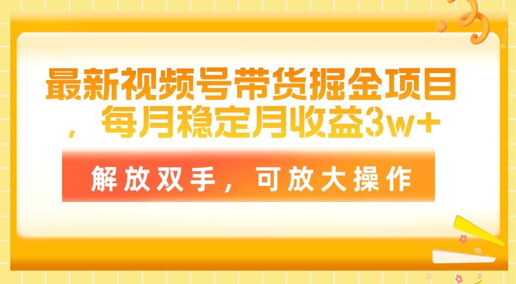 最新视频号带货掘金项目，每月稳定月收益3w+，解放双手，可放大操作-微众资源
