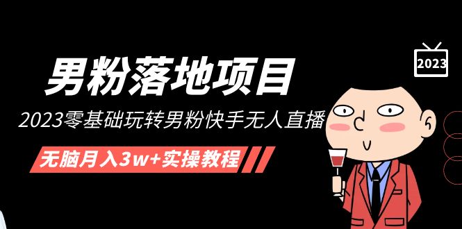 【男粉落地项目】2023零基础玩转男粉快手无人直播，无脑月入3w+实操教程！-微众资源