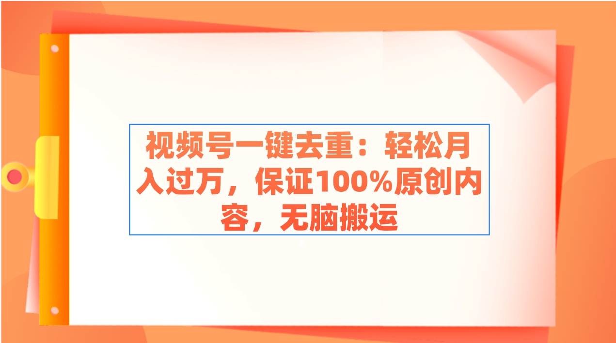视频号一键去重：轻松月入过万，保证100%原创内容，无脑搬运-微众资源