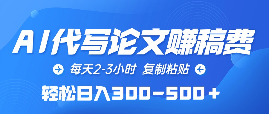AI代写论文赚稿费，每天2-3小时，复制粘贴，轻松日入300-500＋-微众资源
